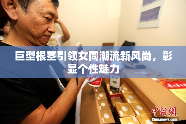 巨型根茎引领女同潮流新风尚，彰显个性魅力