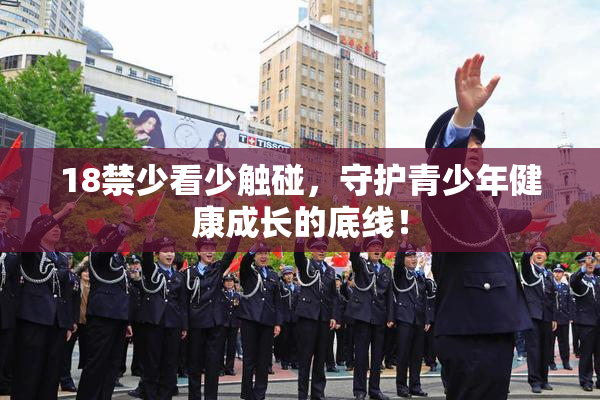 18禁少看少触碰，守护青少年健康成长的底线！