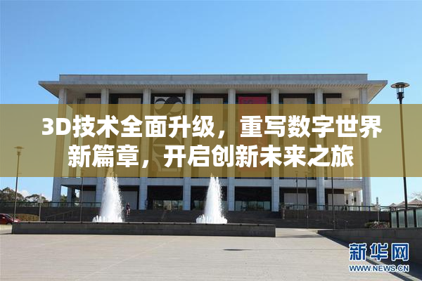 3D技术全面升级，重写数字世界新篇章，开启创新未来之旅