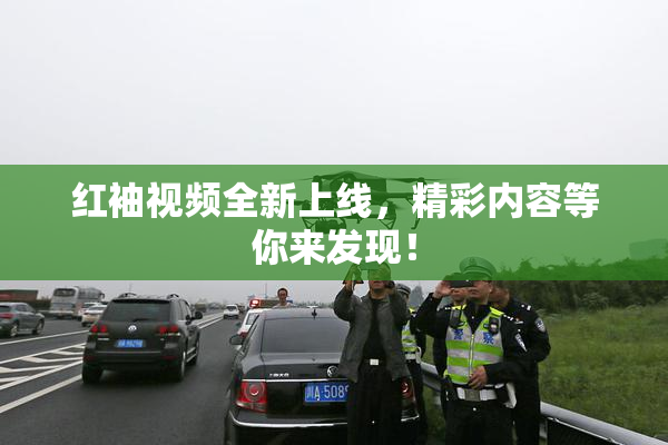 红袖视频全新上线，精彩内容等你来发现！