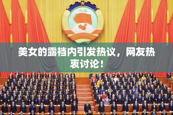 美女的露裆内引发热议，网友热衷讨论！