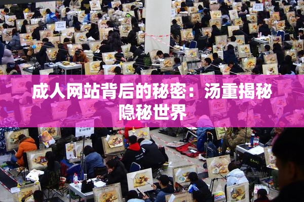 成人网站背后的秘密：汤重揭秘隐秘世界