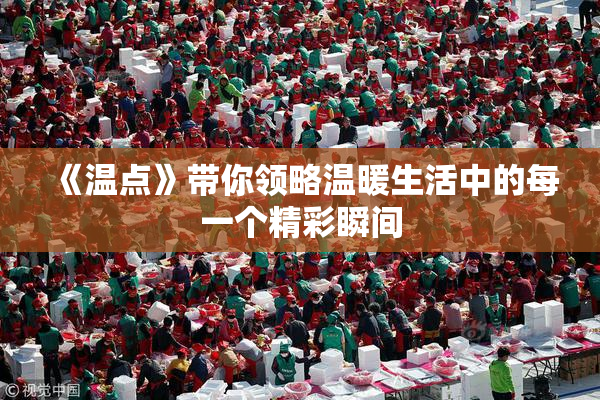 《温点》带你领略温暖生活中的每一个精彩瞬间