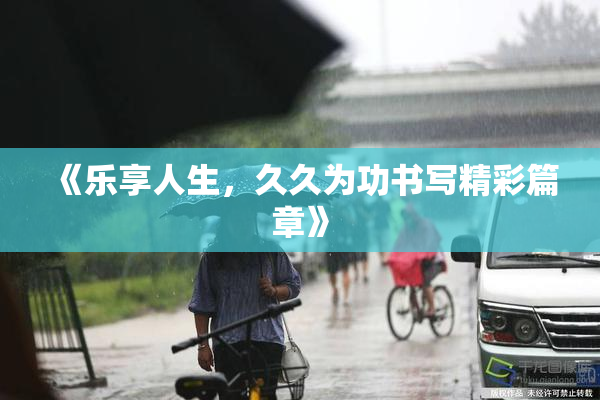 《乐享人生，久久为功书写精彩篇章》