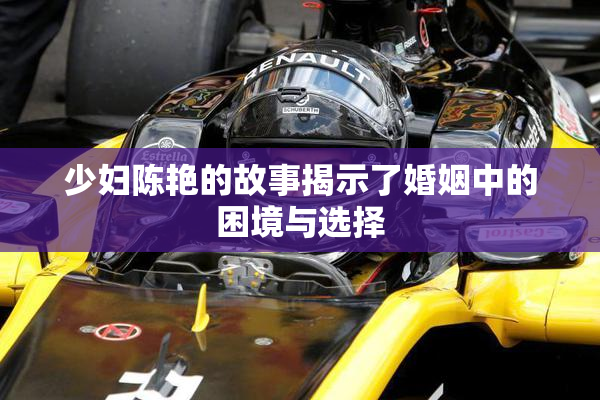 少妇陈艳的故事揭示了婚姻中的困境与选择