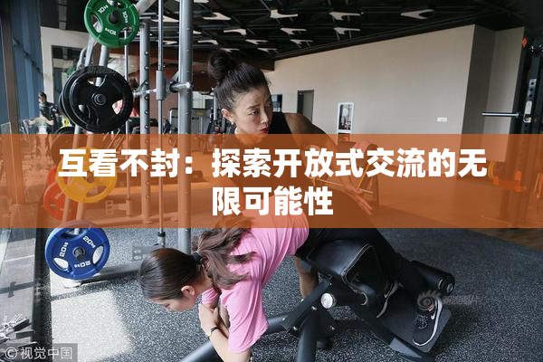 互看不封：探索开放式交流的无限可能性