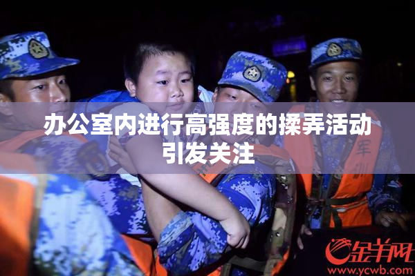 办公室内进行高强度的揉弄活动引发关注