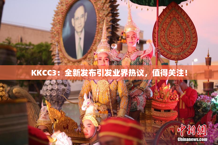 KKCC3：全新发布引发业界热议，值得关注！