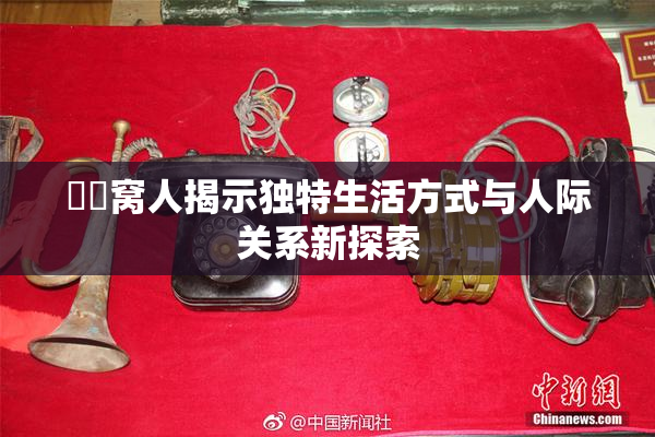 妺妺窝人揭示独特生活方式与人际关系新探索