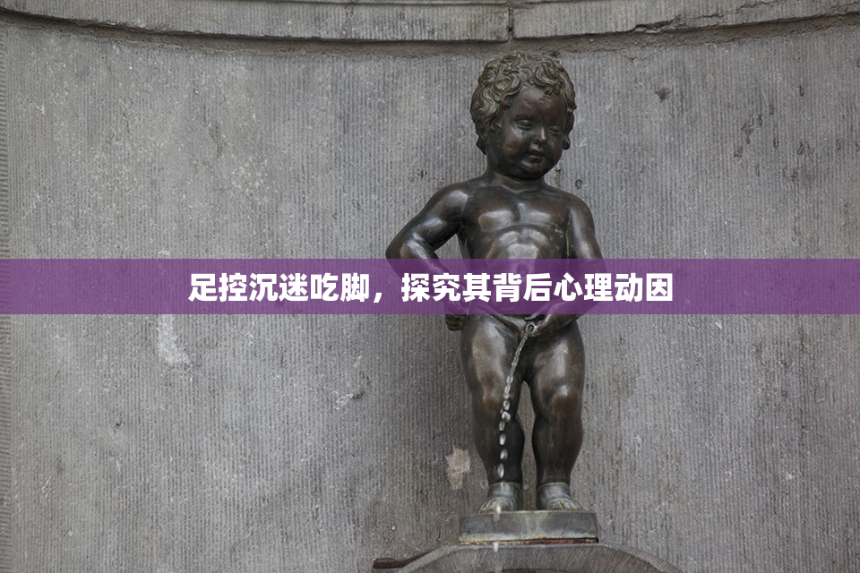 足控沉迷吃脚，探究其背后心理动因