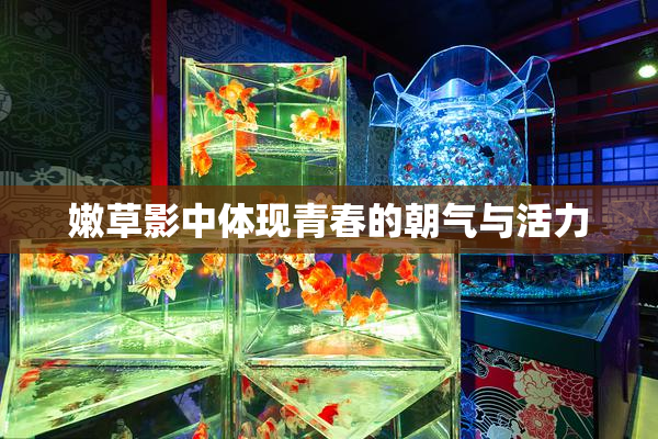 嫩草影中体现青春的朝气与活力
