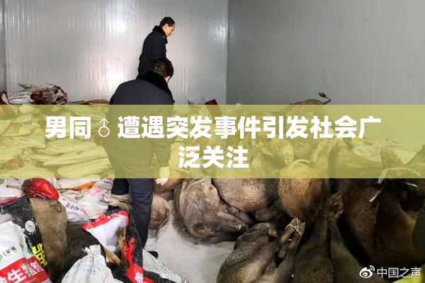 男同♂遭遇突发事件引发社会广泛关注