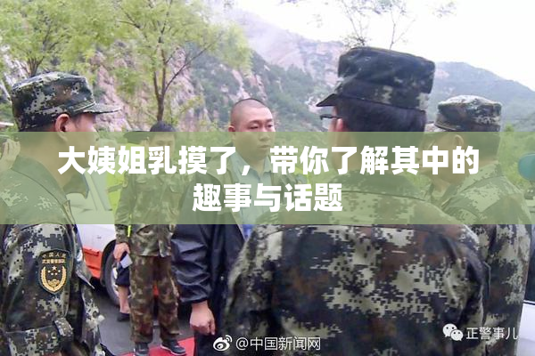 大姨姐乳摸了，带你了解其中的趣事与话题