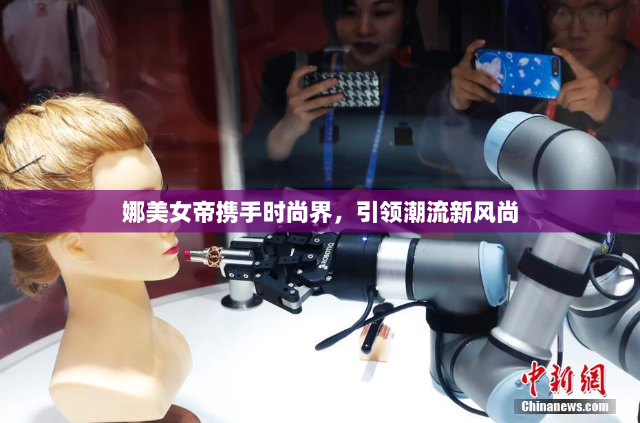 娜美女帝携手时尚界，引领潮流新风尚