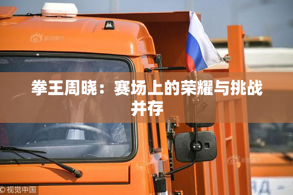 拳王周晓：赛场上的荣耀与挑战并存
