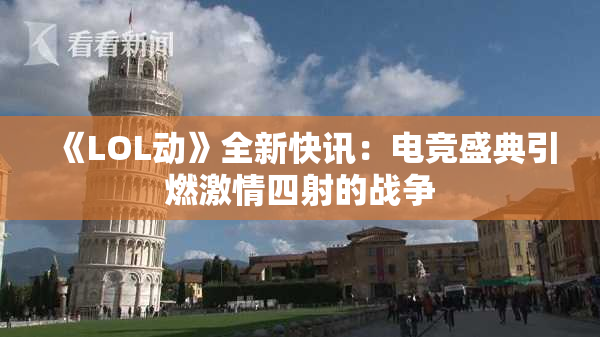 《LOL动》全新快讯：电竞盛典引燃激情四射的战争