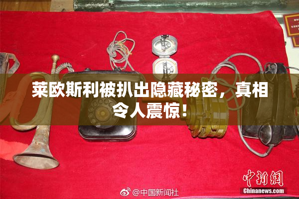 莱欧斯利被扒出隐藏秘密，真相令人震惊！
