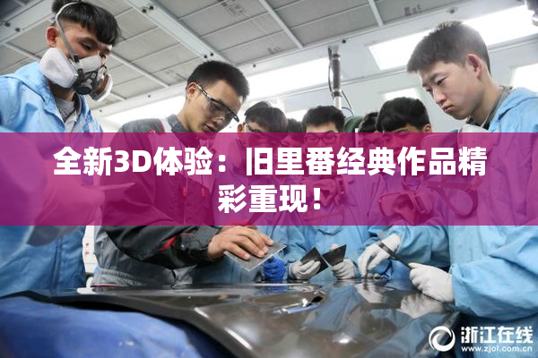 全新3D体验：旧里番经典作品精彩重现！