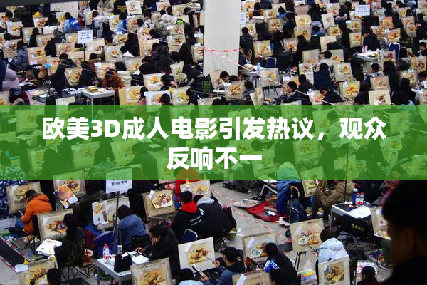 欧美3D成人电影引发热议，观众反响不一