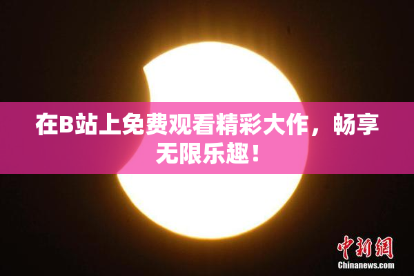 在B站上免费观看精彩大作，畅享无限乐趣！