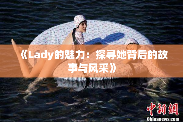 《Lady的魅力：探寻她背后的故事与风采》