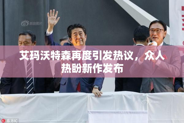 艾玛沃特森再度引发热议，众人热盼新作发布