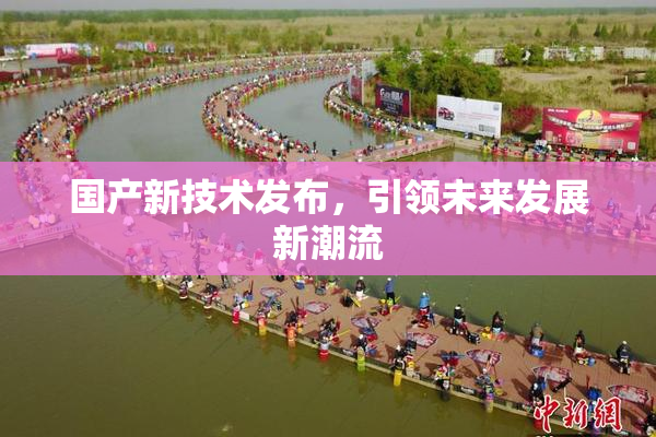 国产新技术发布，引领未来发展新潮流