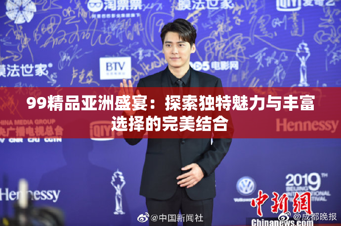 99精品亚洲盛宴：探索独特魅力与丰富选择的完美结合