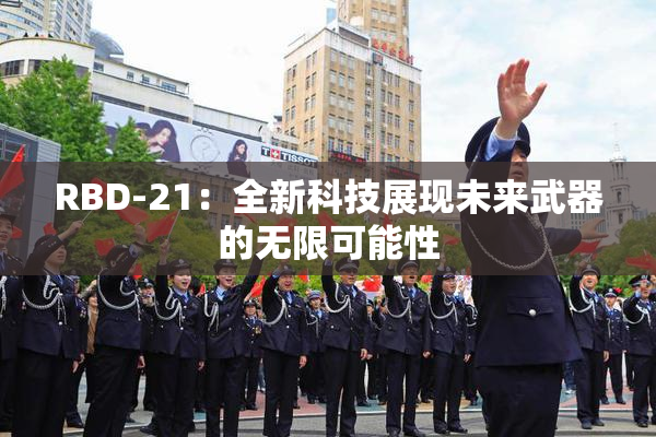 RBD-21：全新科技展现未来武器的无限可能性