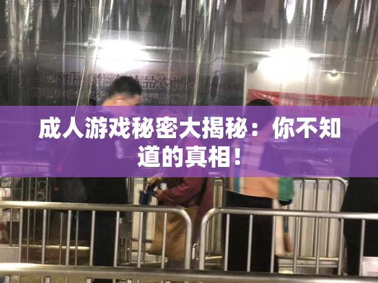 成人游戏秘密大揭秘：你不知道的真相！