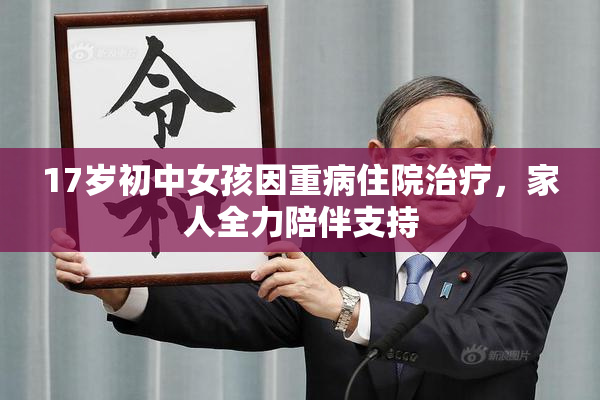 17岁初中女孩因重病住院治疗，家人全力陪伴支持