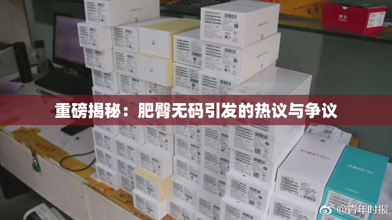 重磅揭秘：肥臀无码引发的热议与争议