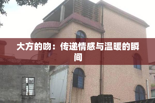 大方的吻：传递情感与温暖的瞬间