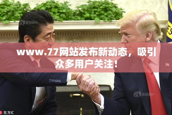 www.77网站发布新动态，吸引众多用户关注！