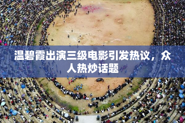 温碧霞出演三级电影引发热议，众人热炒话题