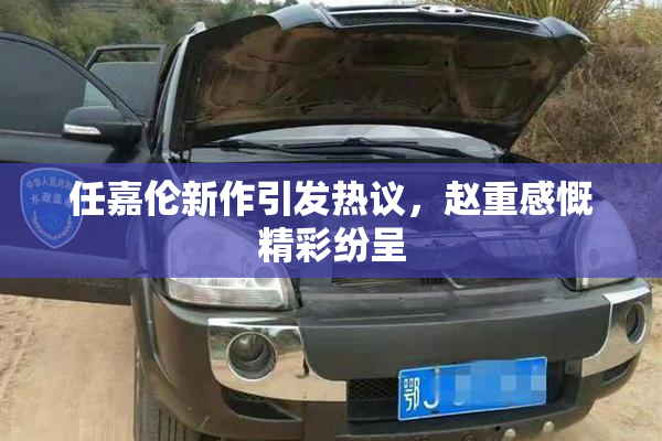 任嘉伦新作引发热议，赵重感慨精彩纷呈