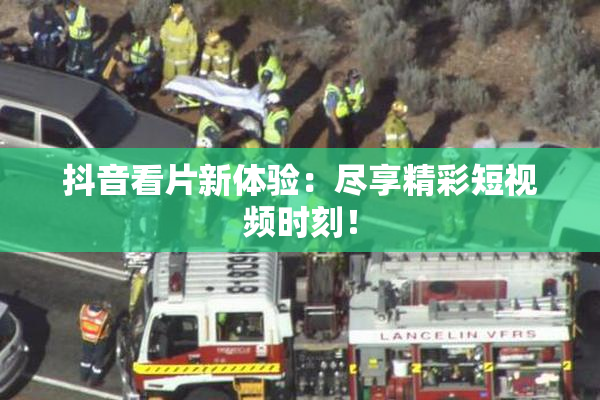 抖音看片新体验：尽享精彩短视频时刻！