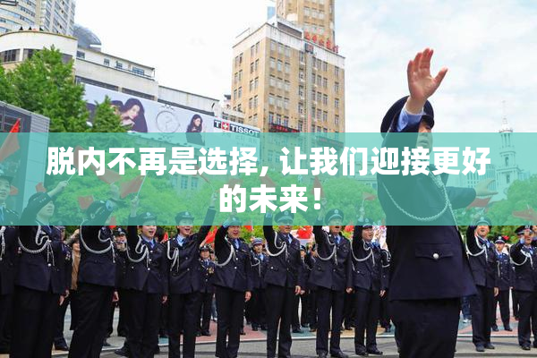 脱内不再是选择, 让我们迎接更好的未来！