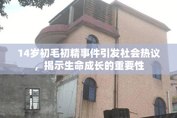14岁初毛初精事件引发社会热议，揭示生命成长的重要性