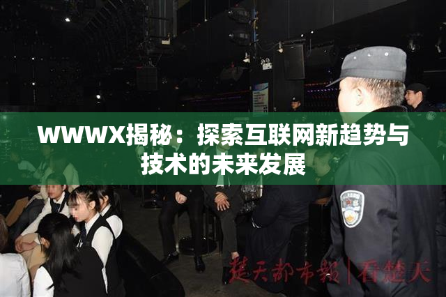 WWWX揭秘：探索互联网新趋势与技术的未来发展