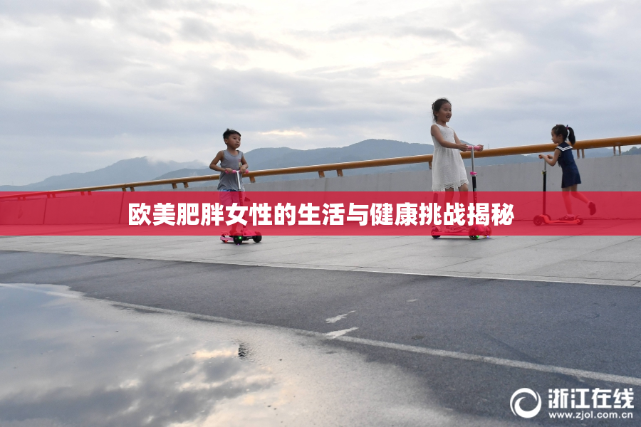 欧美肥胖女性的生活与健康挑战揭秘