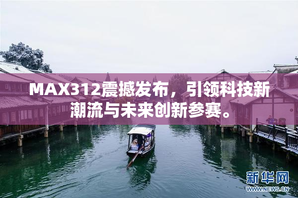 MAX312震撼发布，引领科技新潮流与未来创新参赛。