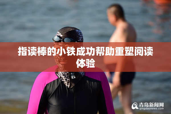 指读棒的小铁成功帮助重塑阅读体验