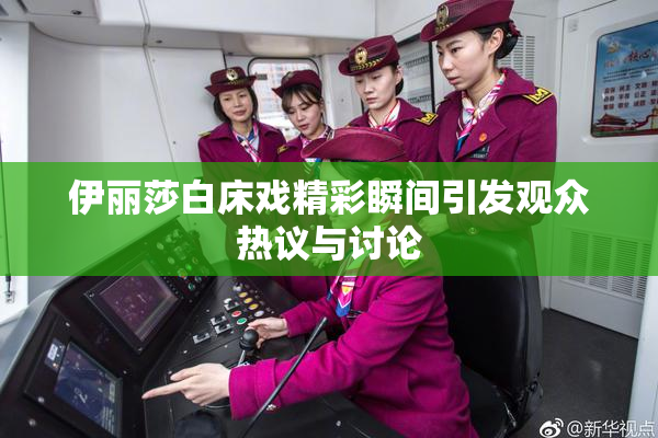 伊丽莎白床戏精彩瞬间引发观众热议与讨论