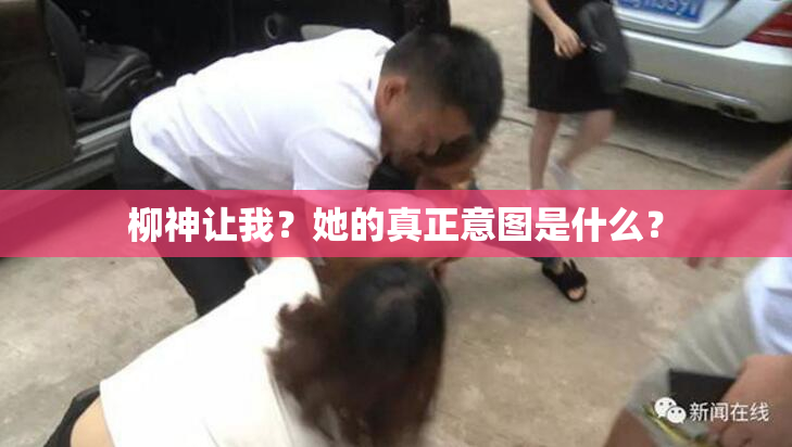 柳神让我？她的真正意图是什么？