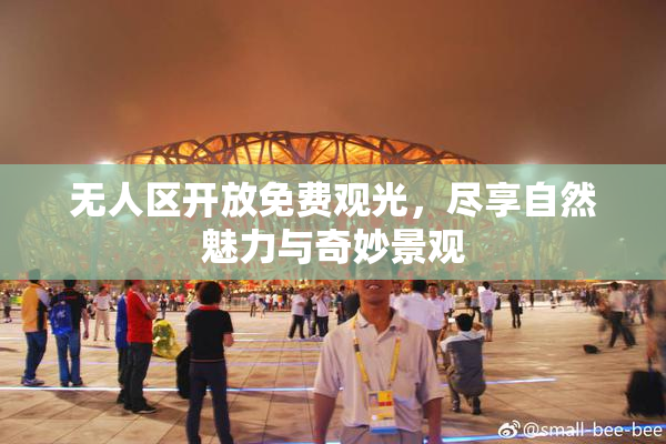 无人区开放免费观光，尽享自然魅力与奇妙景观