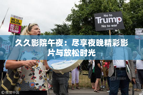 久久影院午夜：尽享夜晚精彩影片与放松时光