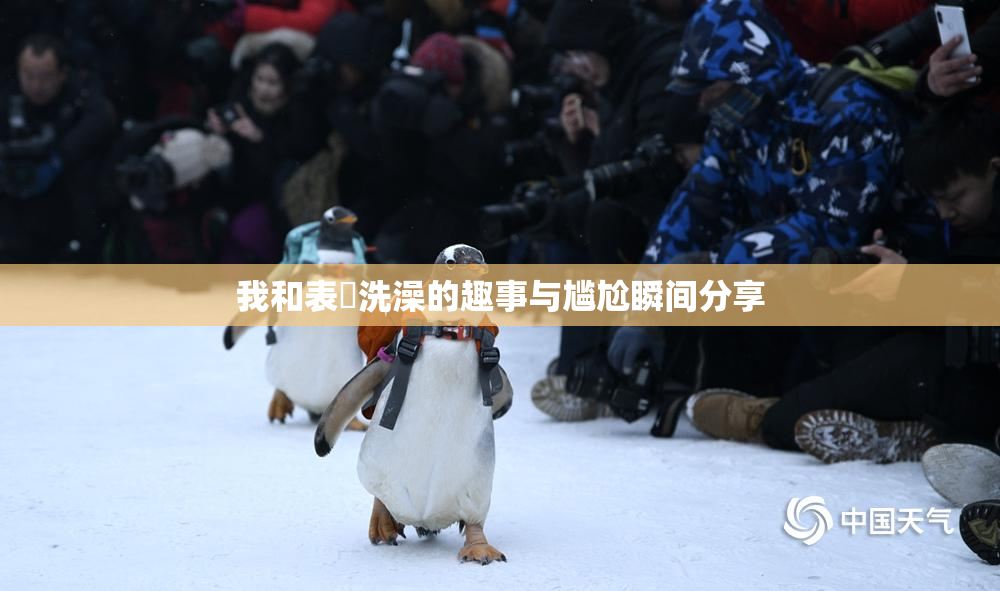我和表妺洗澡的趣事与尴尬瞬间分享