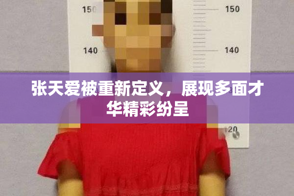 张天爱被重新定义，展现多面才华精彩纷呈