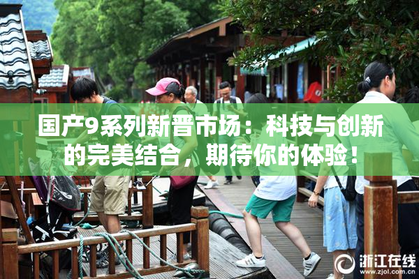 国产9系列新晋市场：科技与创新的完美结合，期待你的体验！